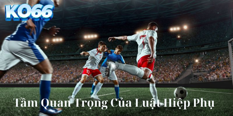 Tầm quan trọng của luật hiệp phụ trong thi đấu